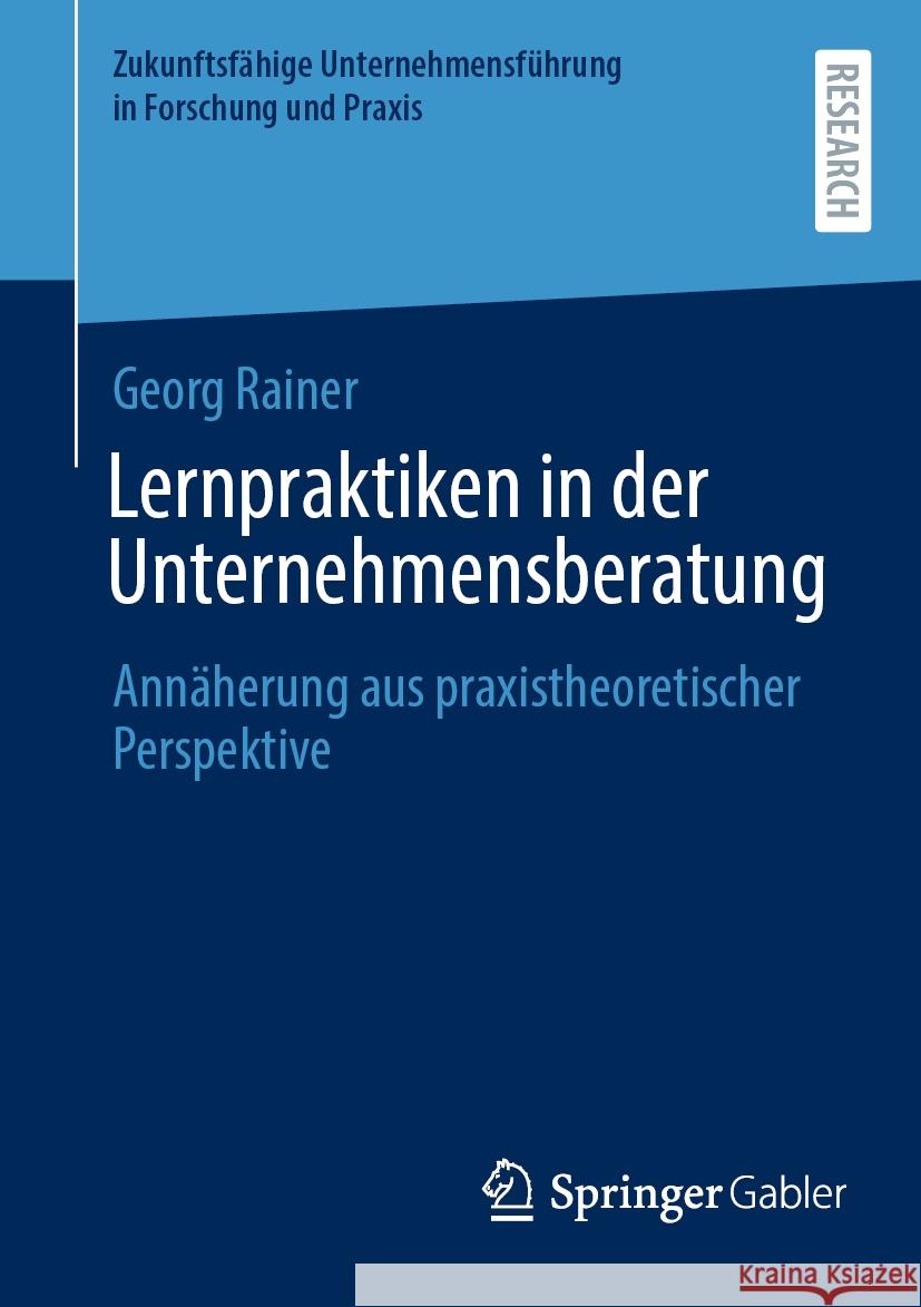 Lernpraktiken in Der Unternehmensberatung: Ann?herung Aus Praxistheoretischer Perspektive Georg Rainer 9783658429881 Springer Gabler