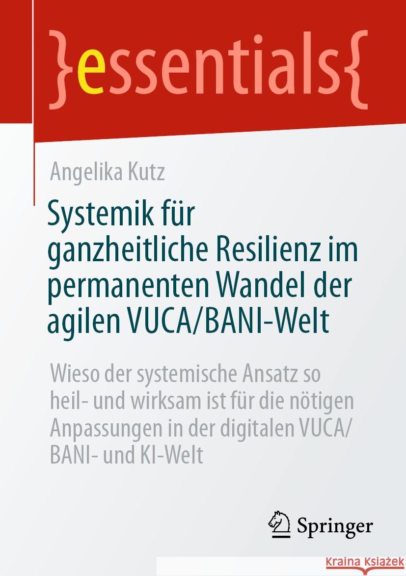 Systemik F?r Ganzheitliche Resilienz Im Permanenten Wandel Der Agilen Vuca/Bani-Welt: Wieso Der Systemische Ansatz So Heil- Und Wirksam Ist F?r Die N? Angelika Kutz 9783658430054