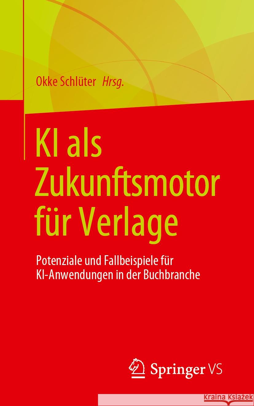 KI ALS Zukunftsmotor F?r Verlage: Potenziale Und Fallbeispiele F?r Ki-Anwendungen in Der Buchbranche Okke Schl?ter 9783658430368