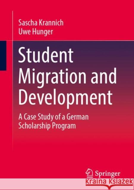 Student Migration and Development: A Case Study of a German Scholarship Program Uwe Hunger 9783658431242 Springer