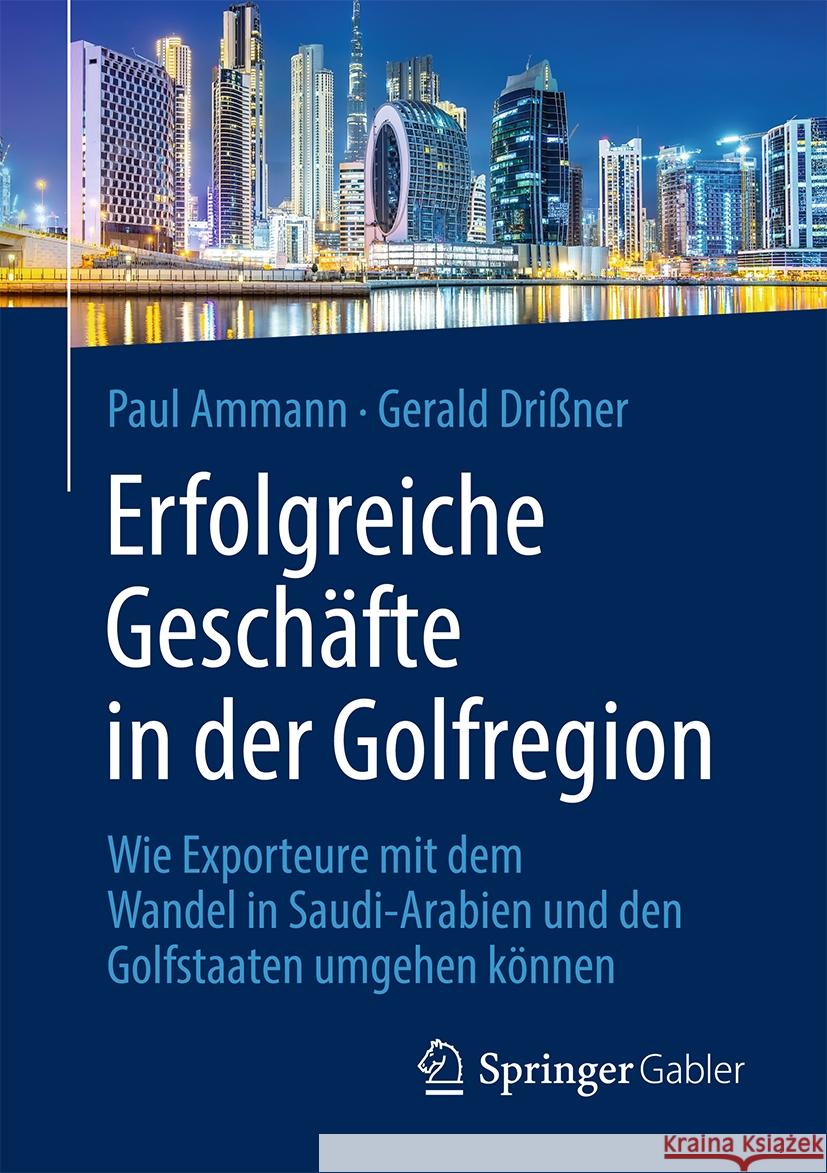 Erfolgreiche Gesch?fte in Der Golfregion: Wie Exporteure Mit Dem Wandel in Saudi-Arabien Und Den Golfstaaten Umgehen K?nnen Paul Ammann Gerald Dri?ner 9783658432935 Springer Gabler