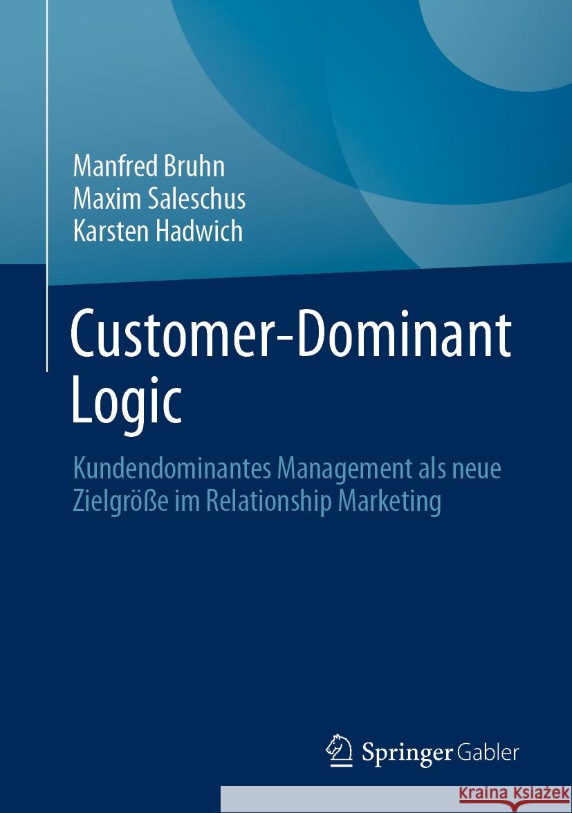 Customer-Dominant Logic: Kundendominantes Management ALS Neue Zielgr??e Im Relationship Marketing Manfred Bruhn Maxim Saleschus Karsten Hadwich 9783658433253