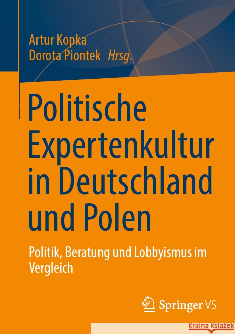 Politische Expertenkultur in Deutschland Und Polen: Politik, Beratung Und Lobbyismus Im Vergleich Artur Kopka Dorota Piontek 9783658433642 Springer vs