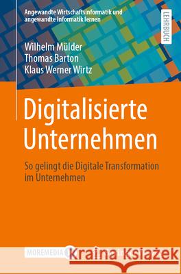 Digitalisierte Unternehmen: So Gelingt Die Digitale Transformation Im Unternehmen Wilhelm M?lder Thomas Barton Klaus Werner Wirtz 9783658434366