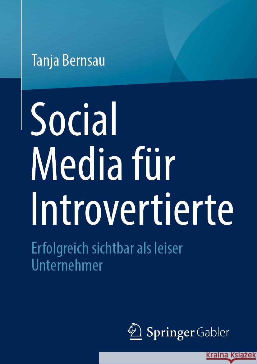 Social Media F?r Introvertierte: Erfolgreich Sichtbar ALS Leiser Unternehmer Tanja Bernsau 9783658434823 Springer Gabler