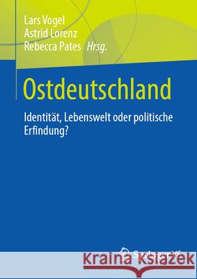 Ostdeutschland: Identit?t, Lebenswelt Oder Politische Erfindung? Lars Vogel Astrid Lorenz Rebecca Pates 9783658434847 Springer vs