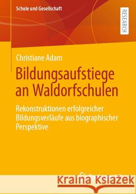 Bildungsaufstiege an Waldorfschulen: Rekonstruktionen Erfolgreicher Bildungsverl?ufe Aus Biographischer Perspektive Christiane Adam 9783658434991 Springer vs