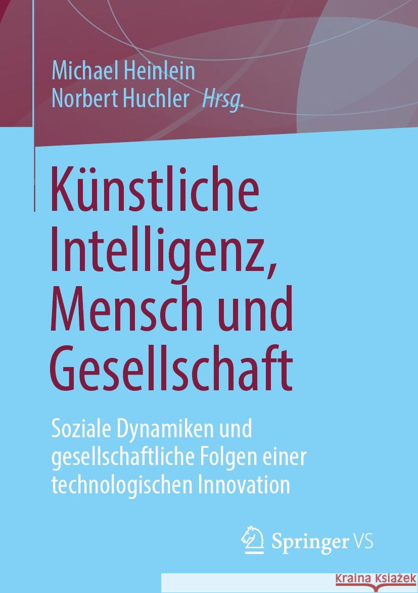 K?nstliche Intelligenz, Mensch Und Gesellschaft: Soziale Dynamiken Und Gesellschaftliche Folgen Einer Technologischen Innovation Michael Heinlein Norbert Huchler 9783658435202 Springer vs