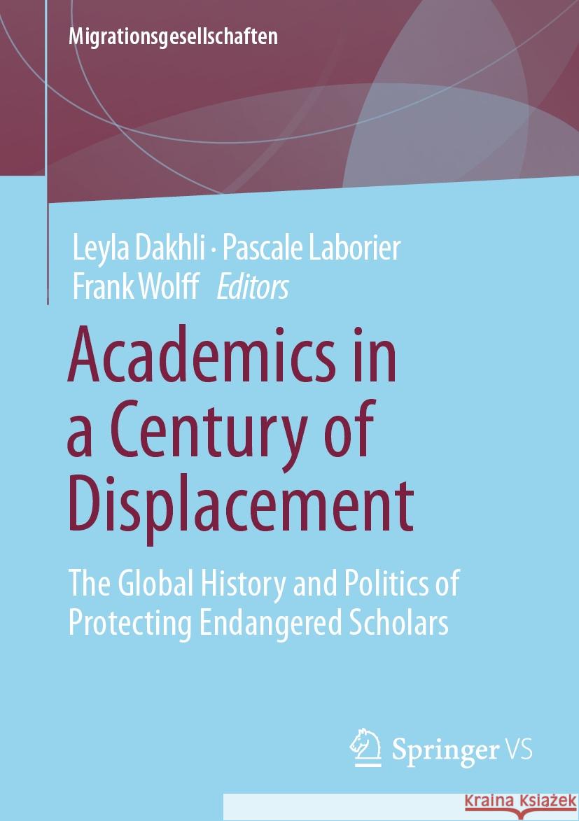 Academics in a Century of Displacement: The Global History and Politics of Protecting Endangered Scholars Leyla Dakhli Pascale Laborier Frank Wolff 9783658435394 Springer vs