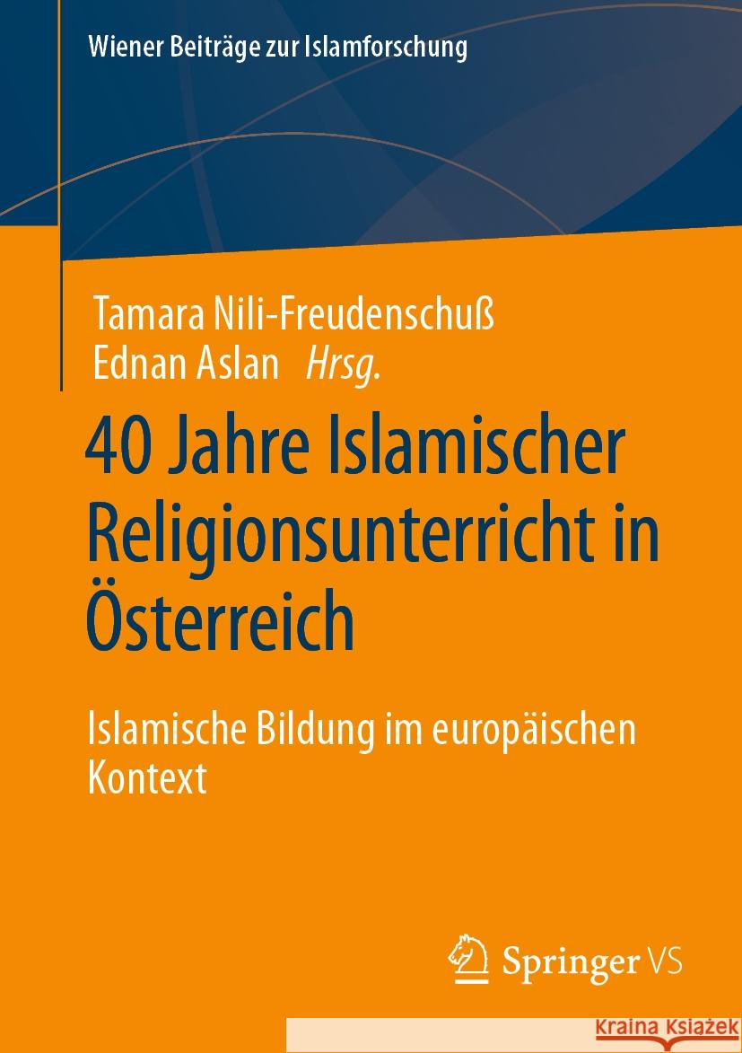 40 Jahre Islamischer Religionsunterricht in ?sterreich: Islamische Bildung Im Europ?ischen Kontext Tamara Nili-Freudenschu? Ednan Aslan 9783658436056