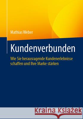 Kundenverbunden: Wie Sie Herausragende Kundenerlebnisse Schaffen Und Ihre Marke St?rken Mathias Weber 9783658436308 Springer Gabler