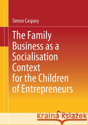 The Family Business as a Socialisation Context for the Children of Entrepreneurs Simon Caspary 9783658436568 Springer