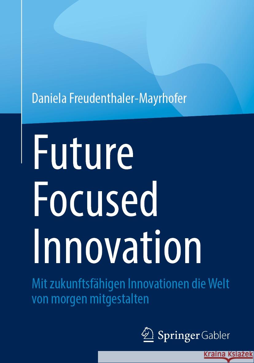 Future Focused Innovation: Mit Zukunftsf?higen Innovationen Die Welt Von Morgen Mitgestalten Daniela Freudenthaler-Mayrhofer 9783658436803 Springer Gabler