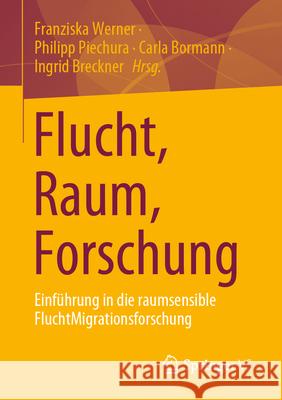 Flucht, Raum, Forschung: Eine Einf?hrung in Raumwissenschaftliche Und Planungsrelevanten Themen Franziska Werner Philipp Piechura Carla Bormann 9783658437060 Springer vs