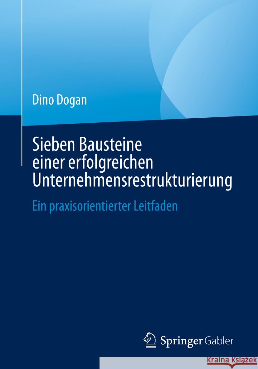 Sieben Bausteine Einer Erfolgreichen Unternehmensrestrukturierung: Ein Praxisorientierter Leitfaden Dino Dogan 9783658437718 Springer Gabler