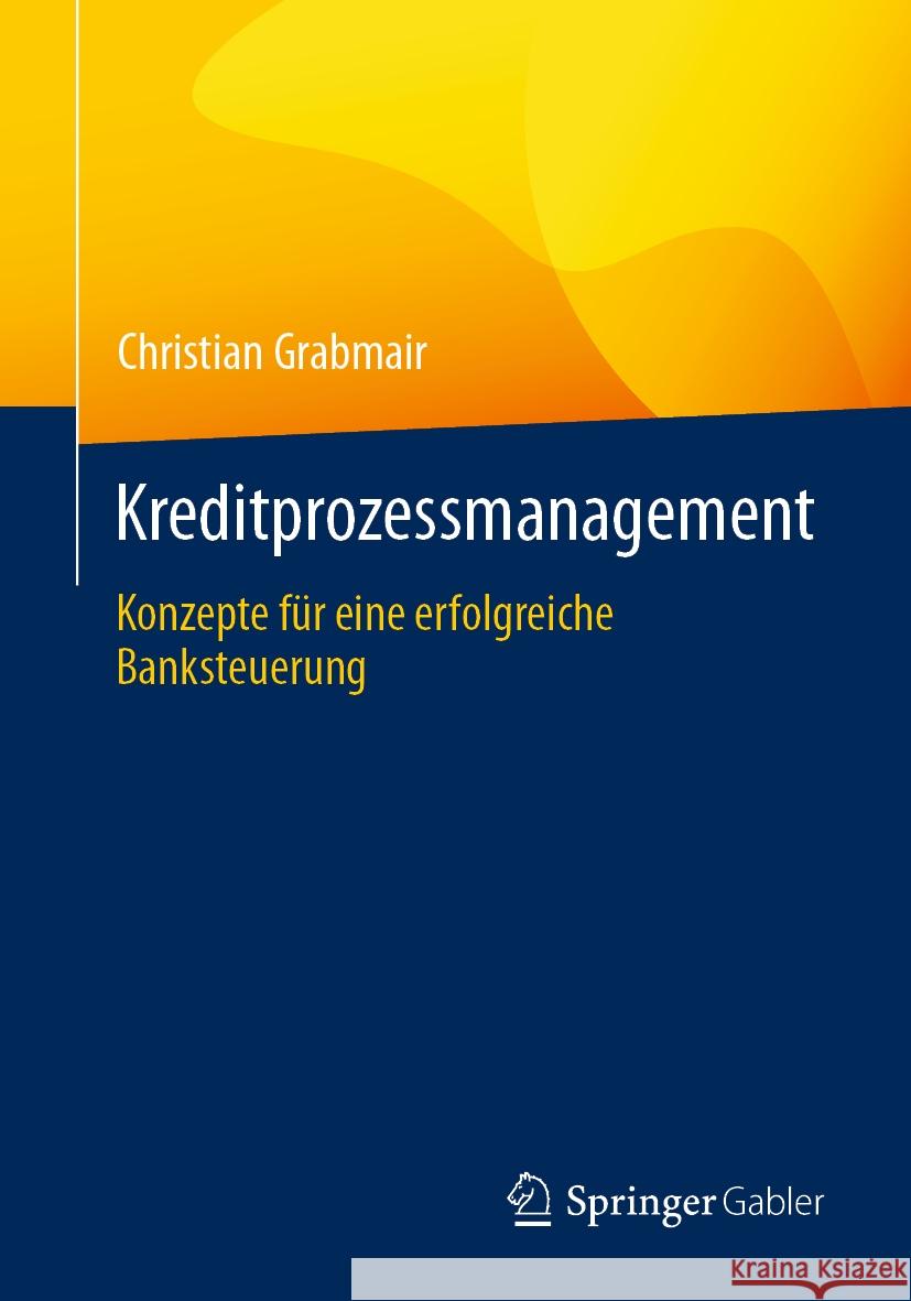 Kreditprozessmanagement: Konzepte F?r Eine Erfolgreiche Banksteuerung Christian Grabmair 9783658437923 Springer Gabler