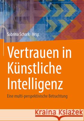 Vertrauen in K?nstliche Intelligenz: Eine Multi-Perspektivische Betrachtung Sabrina Schork Rainer Hofmann Peter R?tzel 9783658438159