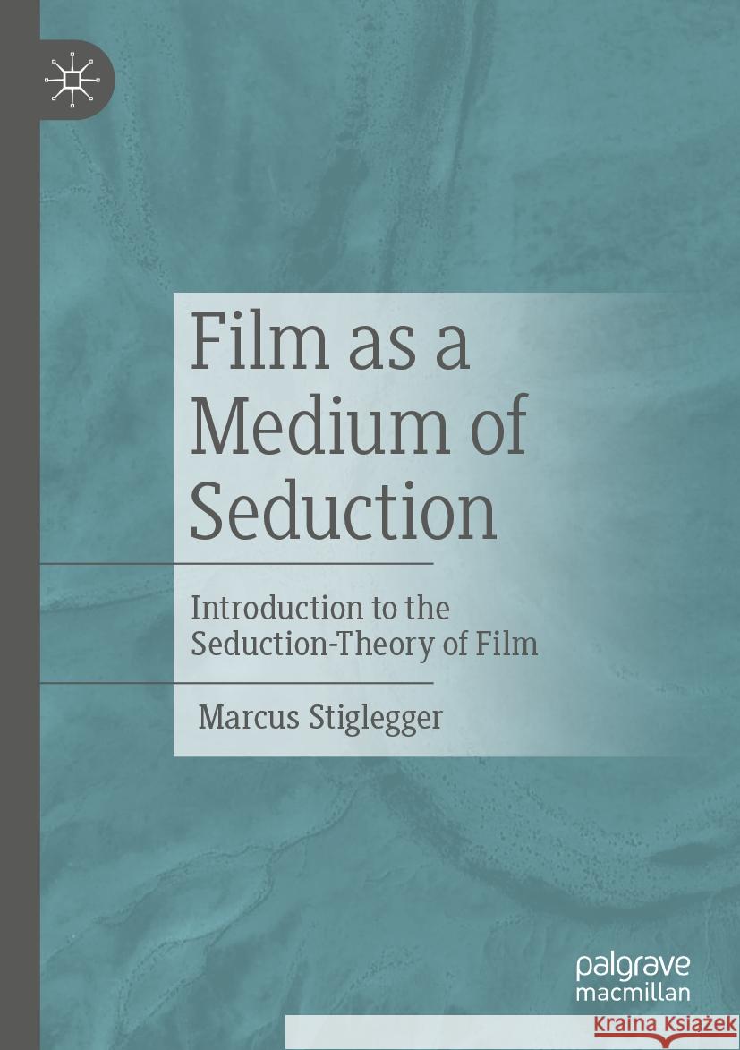 Film as a Medium of Seduction: Introduction to the Seduction-Theory of Film Marcus Stiglegger Lothar Mikos 9783658438173 Palgrave MacMillan
