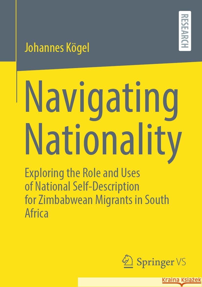 Navigating Nationality: Exploring the Role and Uses of National Self-Description for Zimbabwean Migrants in South Africa Johannes K?gel 9783658438494 Springer vs