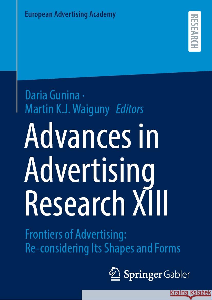 Advances in Advertising Research XIII: Frontiers of Advertising: Re-Considering Its Shapes and Forms Daria Gunina Martin K. J. Waiguny 9783658439354