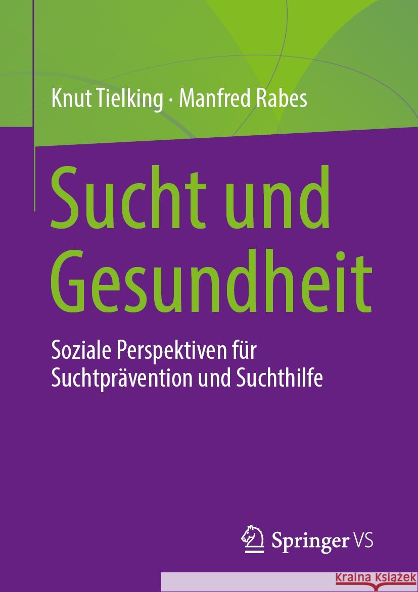 Sucht Und Gesundheit: Soziale Perspektiven F?r Suchtpr?vention Und Suchthilfe Knut Tielking Manfred Rabes 9783658439538 Springer vs