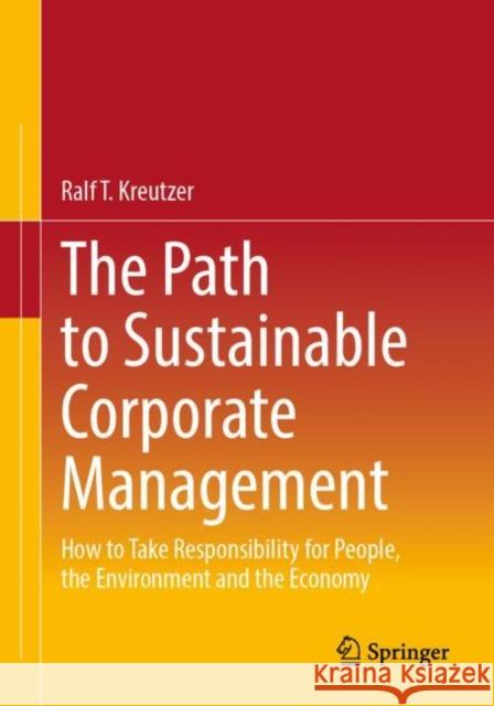 The Path to Sustainable Corporate Management: How to Take Responsibility for People, the Environment and the Economy Ralf T. Kreutzer 9783658439736 Springer
