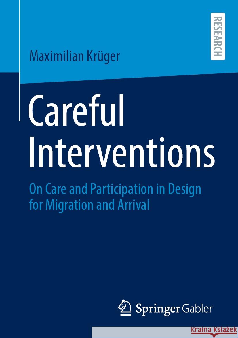 Careful Interventions: On Care and Participation in Design for Migration and Arrival Maximilian Kr?ger 9783658440084 Springer Gabler