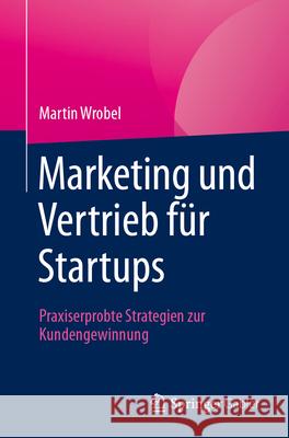 Marketing Und Vertrieb F?r Startups: Praxiserprobte Strategien Zur Kundengewinnung Martin Wrobel 9783658440817 Springer Gabler