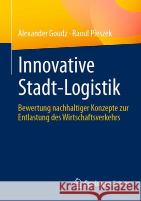 Innovative Stadt-Logistik: Bewertung Nachhaltiger Konzepte Zur Entlastung Des Wirtschaftsverkehrs Alexander Goudz Raoul Pieszek 9783658441357 Springer Gabler