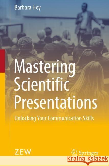 Mastering Scientific Presentations: Unlocking Your Communication Skills Barbara Hey 9783658441838 Springer