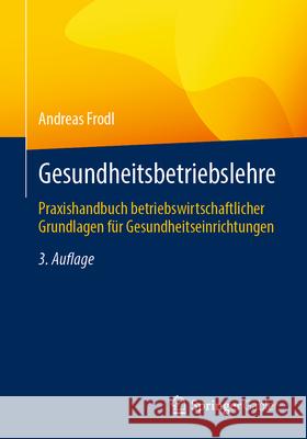 Gesundheitsbetriebslehre: Praxishandbuch Betriebswirtschaftlicher Grundlagen F?r Gesundheitseinrichtungen Andreas Frodl 9783658442057 Springer Gabler