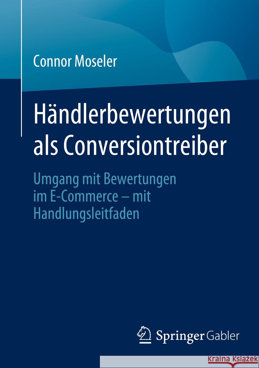 H?ndlerbewertungen ALS Conversiontreiber: Umgang Mit Bewertungen Im E-Commerce - Mit Handlungsleitfaden Connor Moseler 9783658442439 Springer Gabler