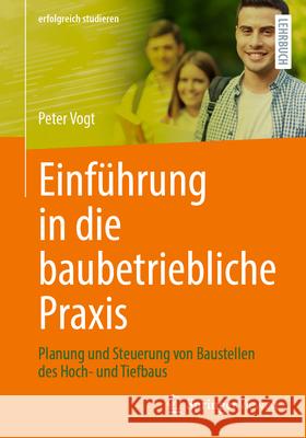 Einf?hrung in Die Baubetriebliche Praxis: Planung Und Steuerung Von Baustellen Des Hoch- Und Tiefbaus Peter Vogt 9783658442576 Springer Vieweg