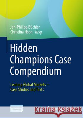 Hidden Champions Case Compendium: Leading Global Markets - Case Studies and Texts Jan-Philipp B?chler Christina Hoon 9783658442996 Springer Gabler