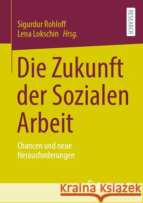 Die Zukunft Der Sozialen Arbeit: Chancen Und Neue Herausforderungen Sigurdur Rohloff Lena Lokschin 9783658443207 Springer vs