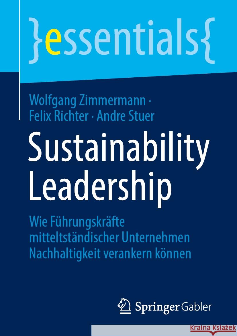 Sustainability Leadership: Wie F?hrungskr?fte Mitteltst?ndischer Unternehmen Nachhaltigkeit Verankern K?nnen Wolfgang Zimmermann Felix Richter Andre Stuer 9783658443283 Springer Gabler