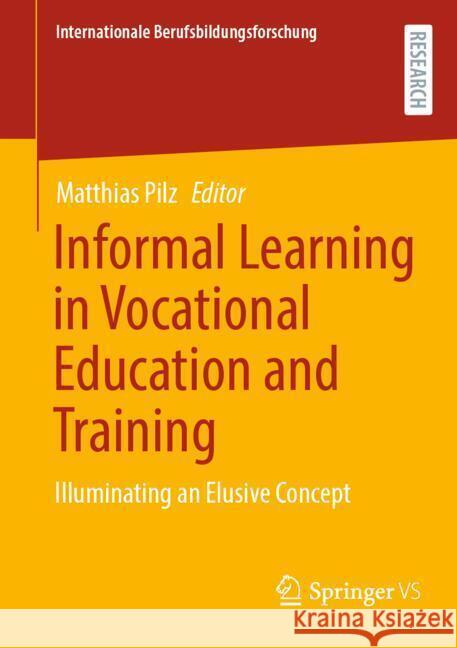 Informal Learning in Vocational Education and Training: Illuminating an Elusive Concept Matthias Pilz 9783658443405