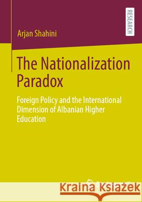 The Nationalization Paradox: Foreign Policy and the International Dimension of Albanian Higher Education Arjan Shahini 9783658443726 Springer vs
