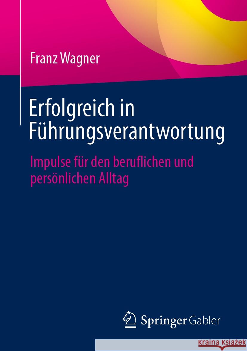 Erfolgreich in F?hrungsverantwortung: Impulse F?r Den Beruflichen Und Pers?nlichen Alltag Franz Wagner 9783658443832 Springer Gabler