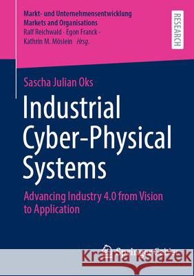 Industrial Cyber-Physical Systems: Advancing Industry 4.0 from Vision to Application Sascha Julian Oks 9783658444167 Springer Gabler