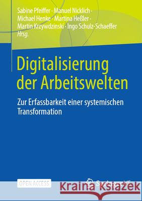 Digitalisierung Der Arbeitswelten: Zur Erfassbarkeit Einer Systemischen Transformation Sabine Pfeiffer Manuel Nicklich Michael Henke 9783658444570 Springer vs