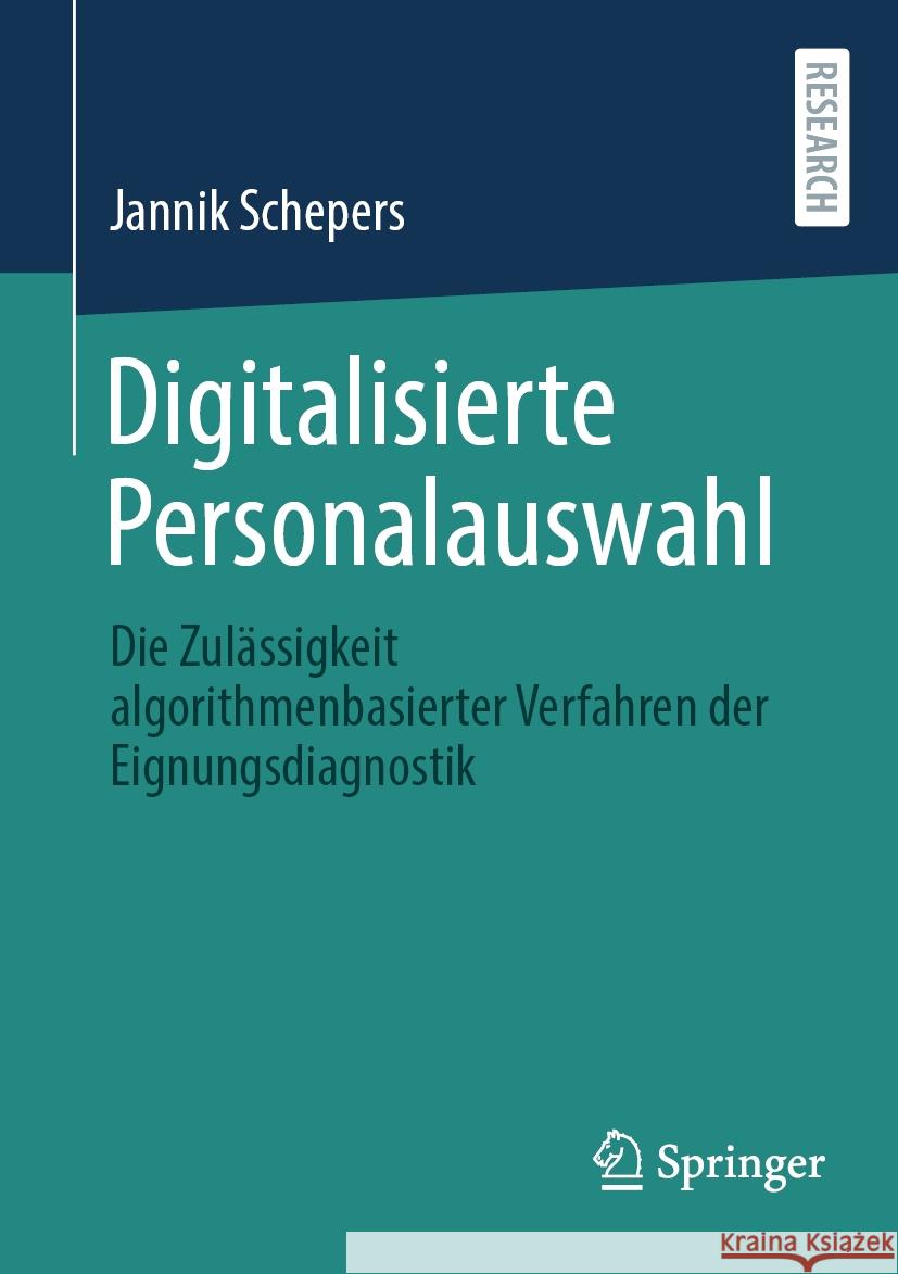 Digitalisierte Personalauswahl: Die Zul?ssigkeit Algorithmenbasierter Verfahren Der Eignungsdiagnostik Jannik Schepers 9783658444655 Springer