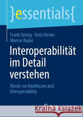 Interoperabilit?t Im Detail Verstehen: Hands-On Healthcare and Interoperability Frank Oemig Viola Henke Marcus Kuper 9783658444990