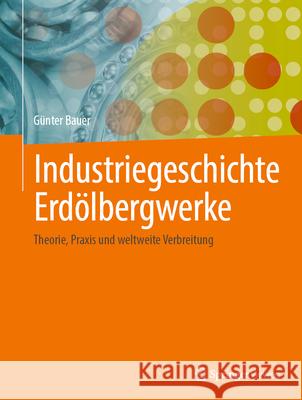 Industriegeschichte Erd?lbergwerke: Theorie, PRAXIS Und Weltweite Verbreitung G?nter Bauer 9783658445454 Springer Vieweg