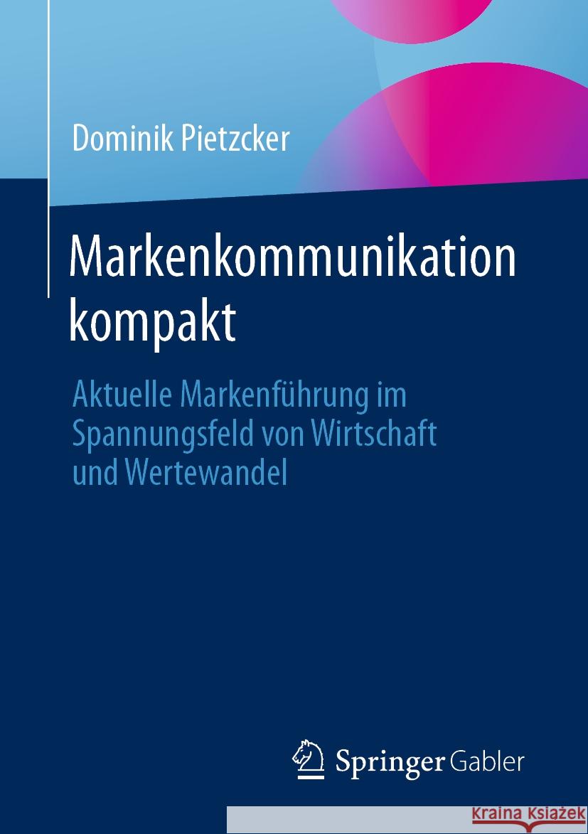 Markenkommunikation Kompakt: Aktuelle Markenf?hrung Im Spannungsfeld Von Wirtschaft Und Wertewandel Dominik Pietzcker 9783658445720