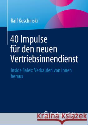 40 Impulse F?r Den Neuen Vertriebsinnendienst: Inside Sales: Verkaufen Von Innen Heraus Ralf Koschinski 9783658445805 Springer Gabler