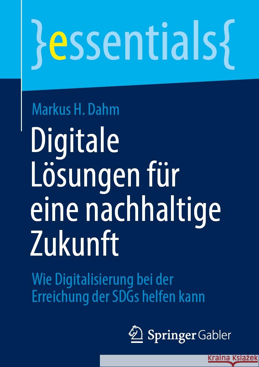 Digitale L?sungen F?r Eine Nachhaltige Zukunft: Wie Digitalisierung Bei Der Erreichung Der Sdgs Helfen Kann Markus H. Dahm 9783658445881