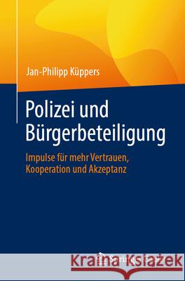 Polizei Und B?rgerbeteiligung: Impulse F?r Mehr Vertrauen, Kooperation Und Akzeptanz Jan-Philipp K?ppers 9783658445973 Springer Gabler