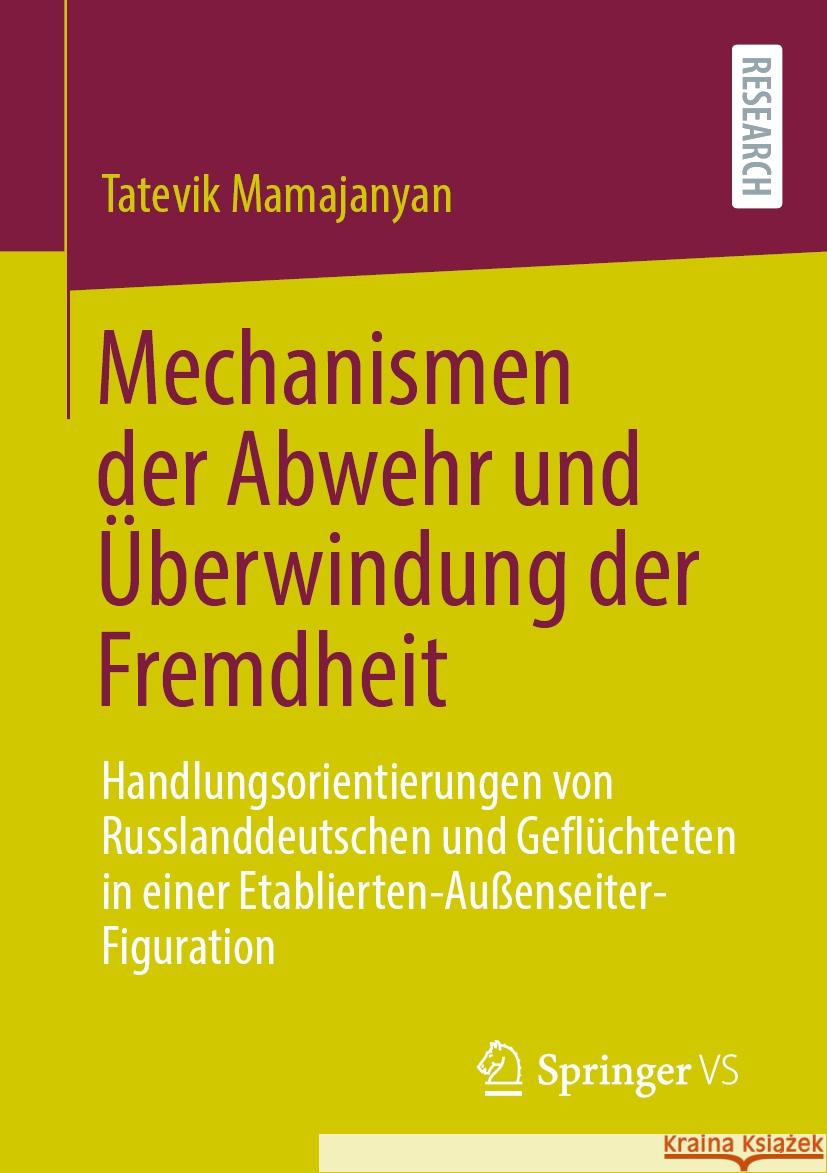 Mechanismen Der Abwehr Und ?berwindung Der Fremdheit: Handlungsorientierungen Von Russlanddeutschen Und Gefl?chteten in Einer Etablierten-Au?enseiter- Tatevik Mamajanyan 9783658446031 Springer vs