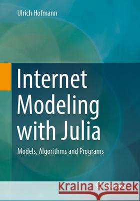 Internet Modeling with Julia: Models, Algorithms and Programs Ulrich Hofmann 9783658446918